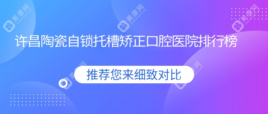 许昌陶瓷自锁托槽矫正医院排行榜十大名:附陶瓷自锁托槽矫正收费表