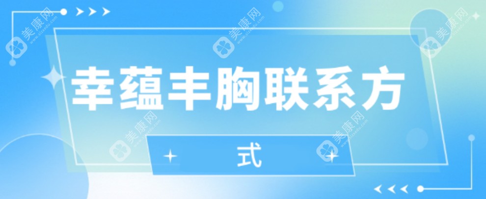 幸蕴丰胸联系方式公布，展示幸蕴丰胸预约挂号面诊方法一键get