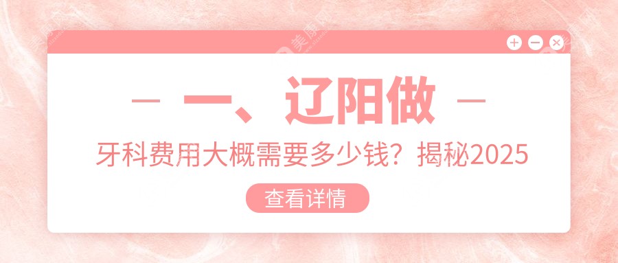 辽阳口腔价格表2025：牙科价格170元,烤瓷牙0.3千元起