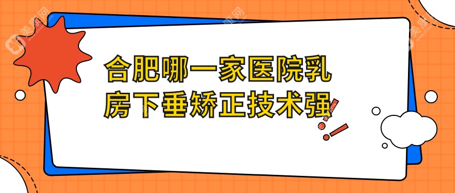 合肥哪一家医院乳房下垂矫正技术强