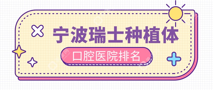 宁波瑞士种植体医院排名榜前十名有哪些，医院人气测评&资料公开