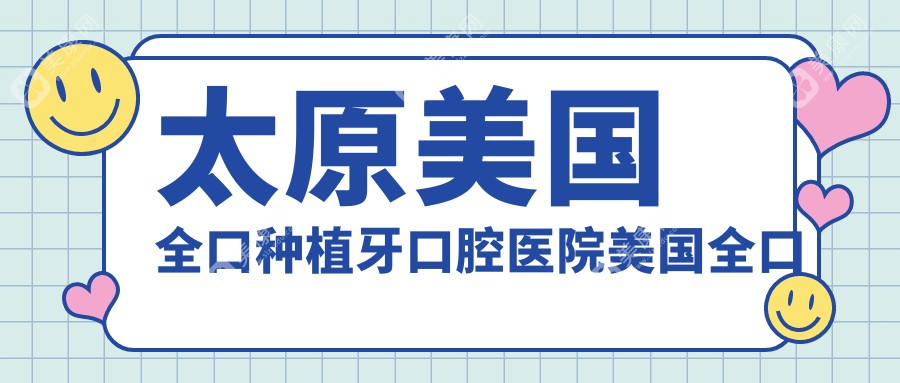 太原美国全口种植牙口腔医院美国全口种植牙推荐