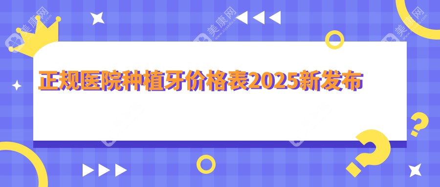 正规医院种植牙收费标准2025【新发布】：从单颗到半全口，详细价格一目了然