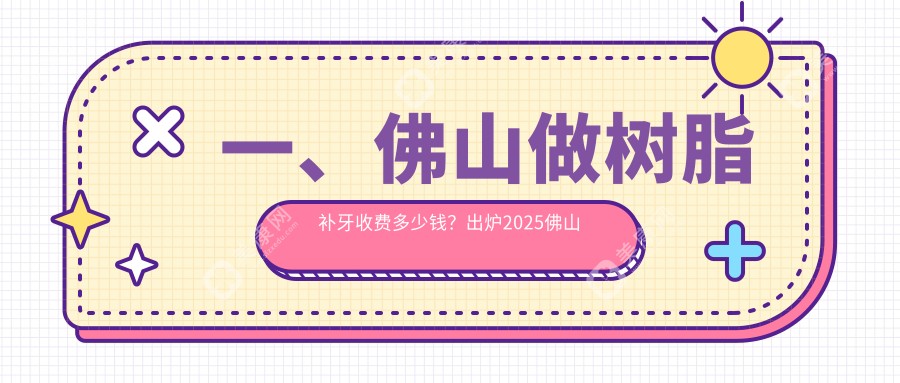 一、佛山做树脂补牙收费多少钱？出炉2025佛山树脂补牙收费表