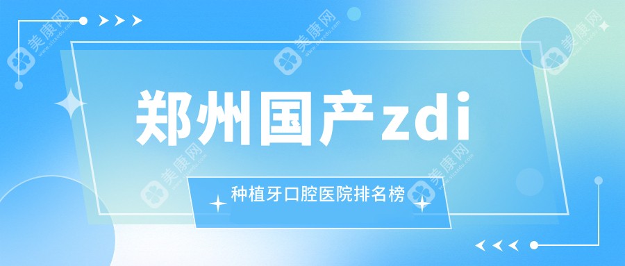 郑州国产zdi种植牙口腔医院排名榜