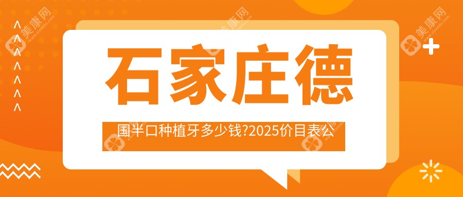 石家庄德国半口种植牙多少钱?2025价目表公开了~石家庄德国半口种植牙标准收费快看!