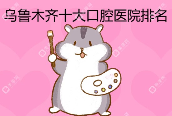 乌鲁木齐十大口腔医院排名:便宜又好/种植牙棒的就选这几家