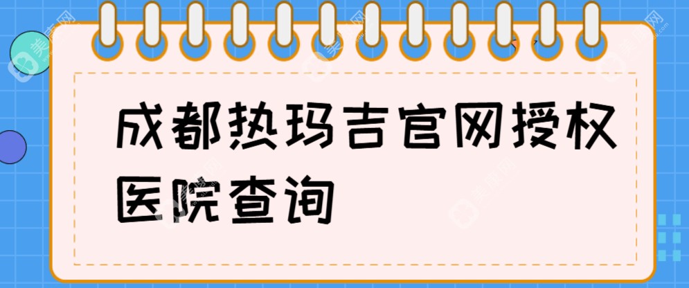 2024成都热玛吉官网授权医院查询:公开20家成都热玛吉认证医生+热玛吉授权店地址   美康网