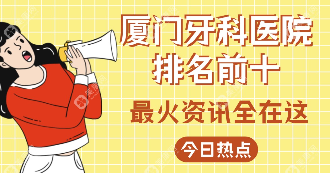【2025厦门牙科医院排名前十】顾客真实点评医院实力|口碑|技术|价格分享