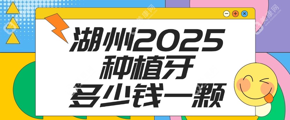 湖州2025种植牙多少钱一颗？3580元起，全方面解析单颗、半口、全口及不同种植牙品牌价格