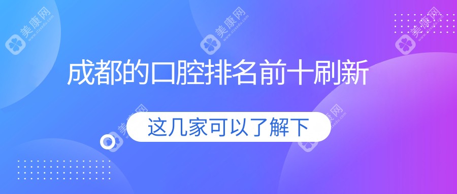 【成都的口腔排名前十刷新】分享10家成都的口碑好的口腔牙科诊所上榜成都的口腔医院排名前十！