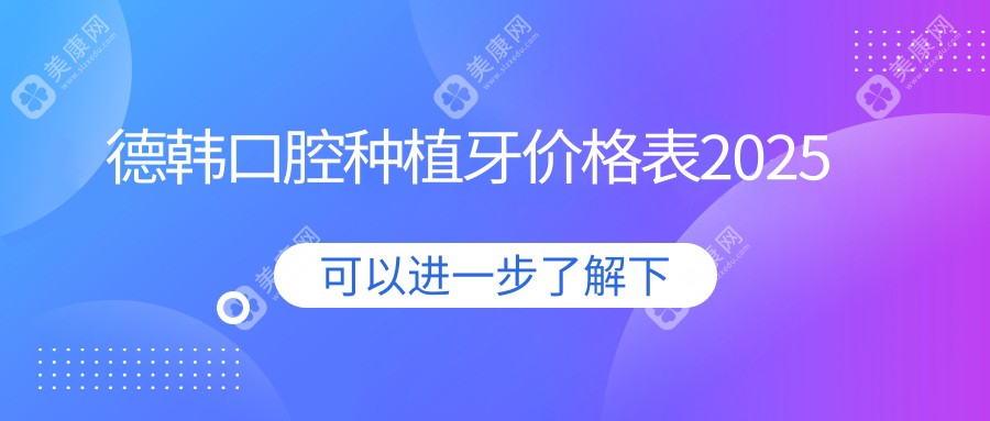 德韩口腔种植牙价格表2025,980元/1180元/1280元/168元起种牙价格在武汉/郑州/贵阳/烟台有