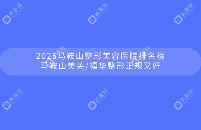 2025马鞍山整形美容医院排名榜:马鞍山美芙/福华整形正规又好