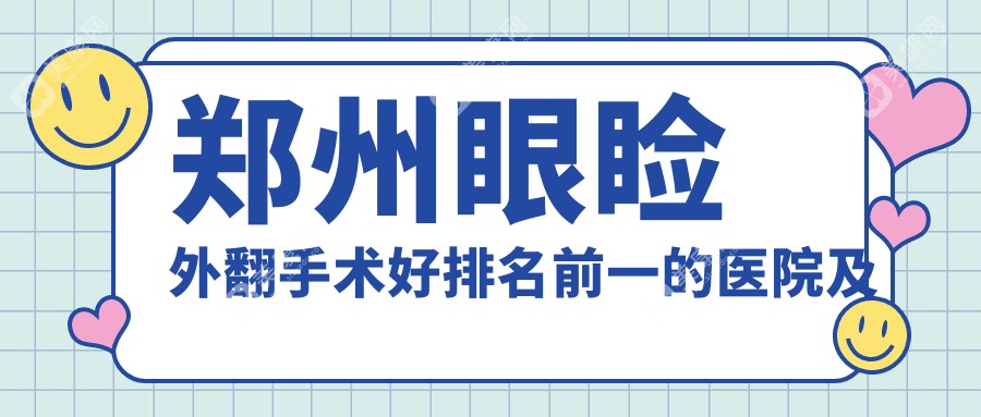 郑州眼睑外翻手术好排名前一的医院及医生详解