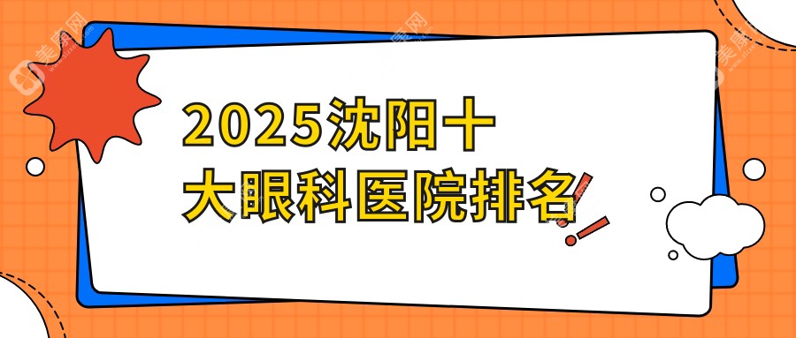 【2025沈阳十大眼科医院排名】沈阳好且出名的正规眼科医院是何氏|爱尔眼科等