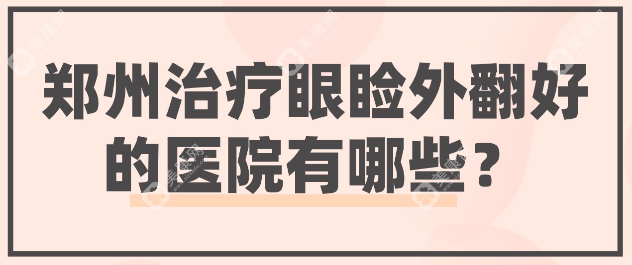 郑州治疗眼睑外翻好的医院有哪些?推荐郑州排前1的眼修复医生贺洁(公认实力强)