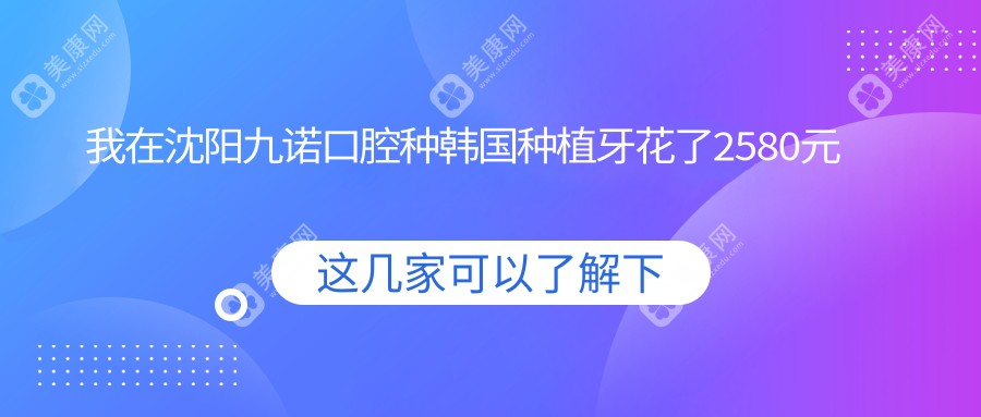 我在沈阳九诺口腔种韩国种植牙花了2580元多