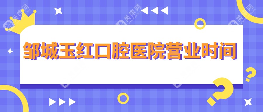 鄒城玉紅口腔醫(yī)院營業(yè)時(shí)間