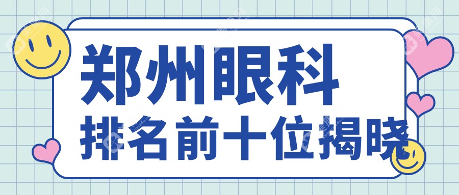 郑州眼科排名前十位揭晓:2025年度十大眼科医院尖峰/博爱/爱尔风采展示