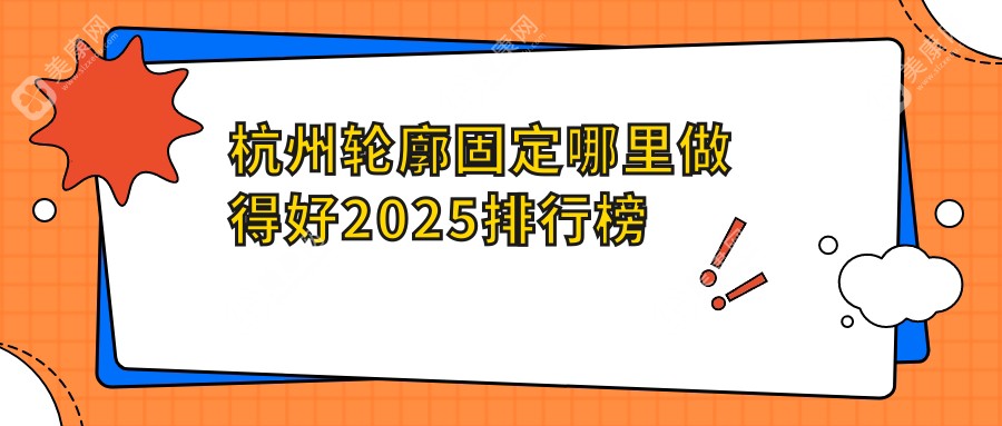 杭州轮廓固定哪里做得好2025排行榜:杭州浮想国排前一/便宜成效又好