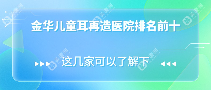 金华儿童耳再造医院排名前十有哪些金华比较好儿童耳再造整形医院