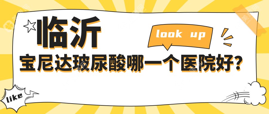 临沂宝尼达玻尿酸哪一个医院好？精挑5家本地技术力比较高的整形机构