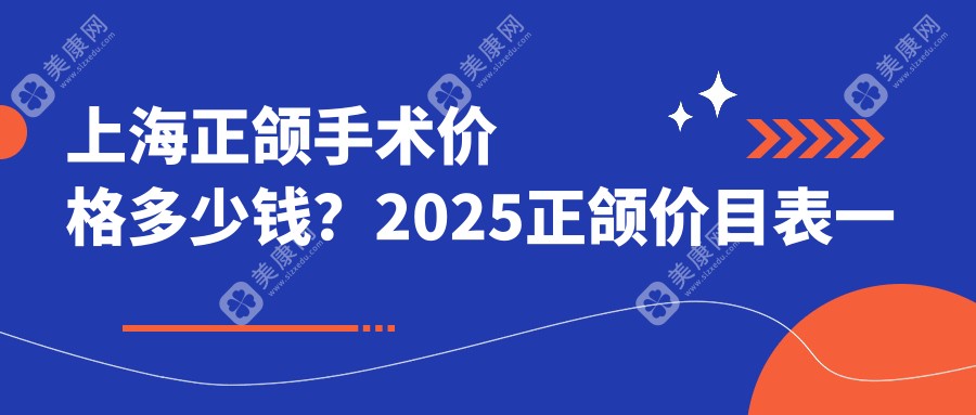 上海正颌手术价格多少钱？2025正颌价目表一览