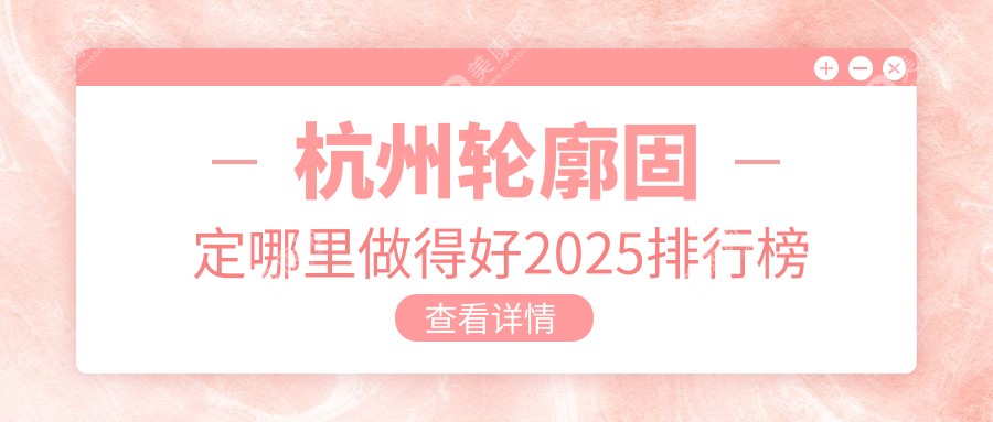 杭州轮廓固定哪里做得好2025排行榜