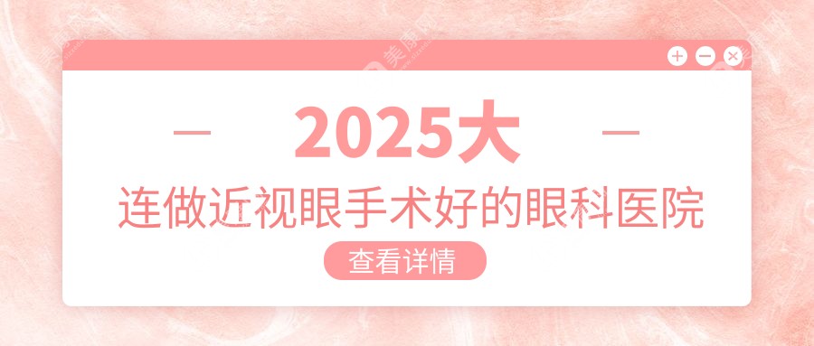 2025大连做近视眼手术好的眼科医院