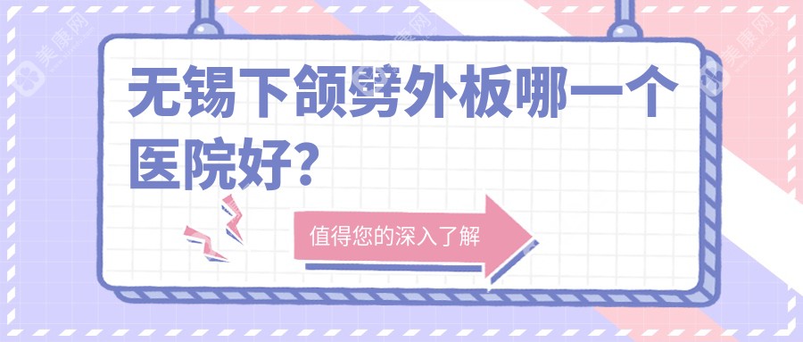 无锡下颌劈外板哪一个医院好？硬实力声誉比较:施尔美/同舟/丽都等10家