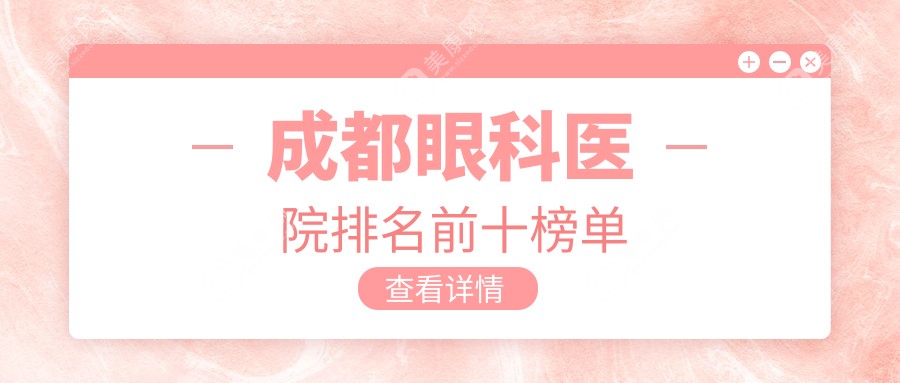 成都眼科医院排名前十榜单:新视界/何氏/悦瞳眼科等名列前茅的医院亮眼之选简介