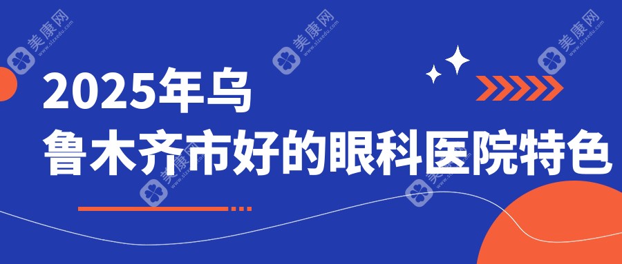 2025年乌鲁木齐市好的眼科医院特色