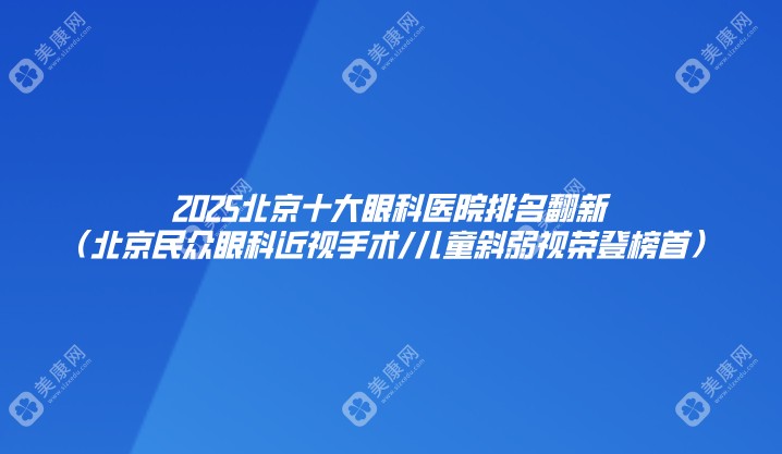 2025北京十大眼科医院排名翻新（北京民众眼科近视手术/儿童斜弱视荣登榜首）