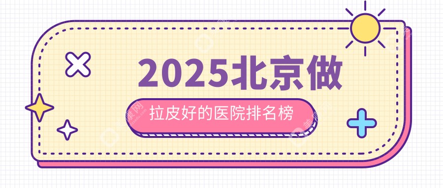 2025北京做拉皮好的醫(yī)院排名榜