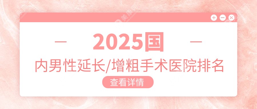 2025国内男性延长/增粗手术医院排名