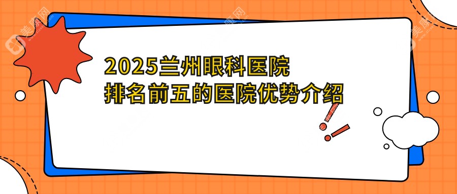 2025兰州眼科医院排名前五的医院优势介绍