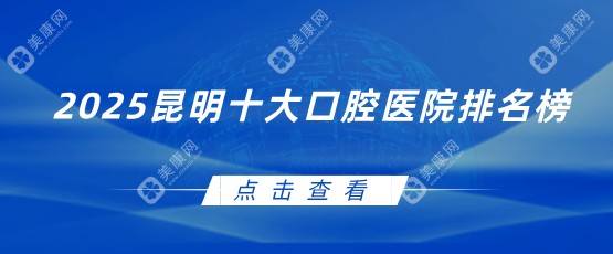 2025昆明十大口腔医院排名榜:德韩口腔获好评,实力技术排名前一...牙科好评口碑依次揭晓!