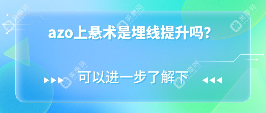 azo上悬术是埋线提升吗?AZO上悬术是可维持1年的不开刀医美新项目