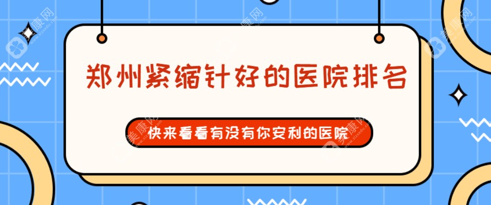 郑州紧缩针好的医院排名:金水区郑州东方|中原区医德佳|二七区缔莱美的医生打紧缩针好