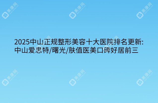 2025中山正规整形美容十大医院排名更新:中山爱思特/曙光/肤值医美口碑好居前三