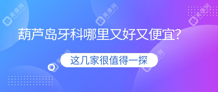 葫芦岛牙科哪里又好又便宜?汇总葫芦岛牙科医院排名榜种牙-治牙-镶牙比较好