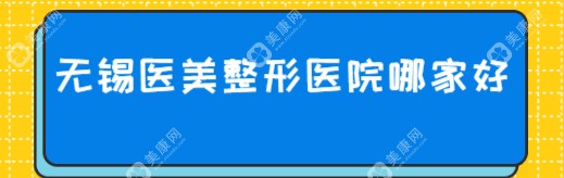 无锡医美整形医院哪家好?梁溪区施尔美|锡山区华韩|梁溪区丽都排名前十、前三