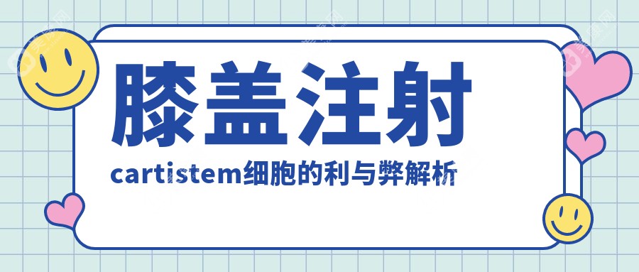 膝盖注射cartistem细胞的利与弊解析:用于膝关节修复好的快,肿胀轻/就是费用略贵