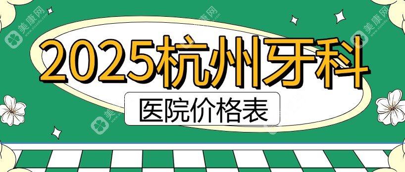 【2025杭州牙科医院价格表汇总】1-12月杭州各口腔种植牙/正畸/补牙收费参考均价2398元