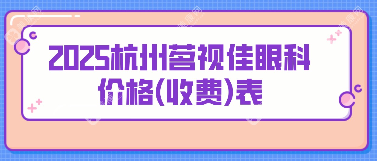 2025杭州茗视佳眼科价格(收费)表:蔡司全飞秒17200元起\晶体植入28400元起双眼