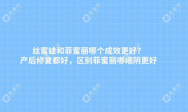 丝蜜娃和菲蜜丽哪个成效更好?产后修复都好,区别菲蜜丽哪缩阴更好