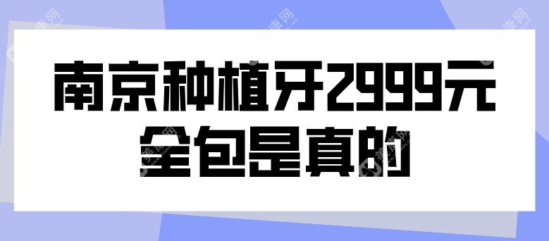 南京种植牙2999元全包是真的