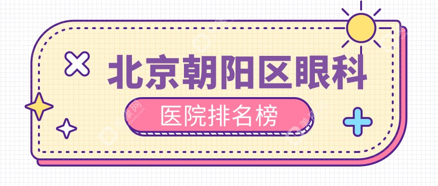 北京朝阳区眼科医院排名榜:市民热议的8家技术好|口碑佳|医生强(地址-在线电话必看)