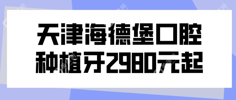 天津海德堡口腔种植牙2980元是真的