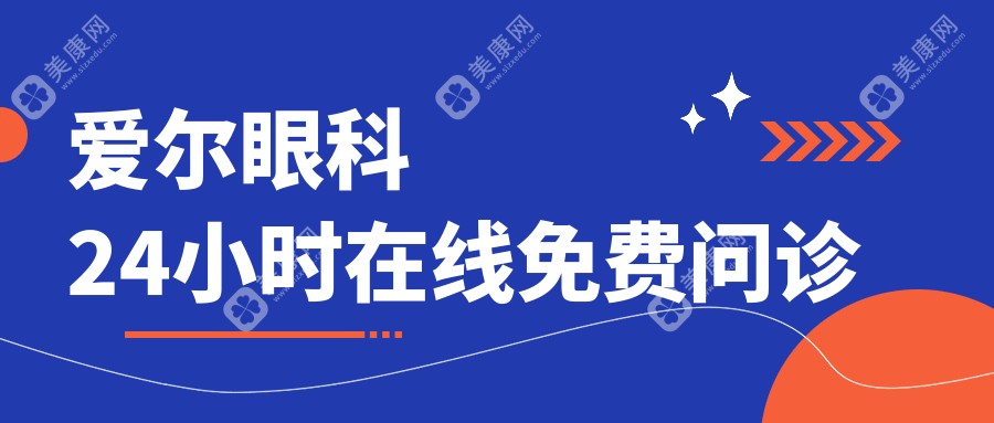 爱尔眼科24小时在线免费问诊:速查爱尔眼科医院营业时间/地址/价格表等